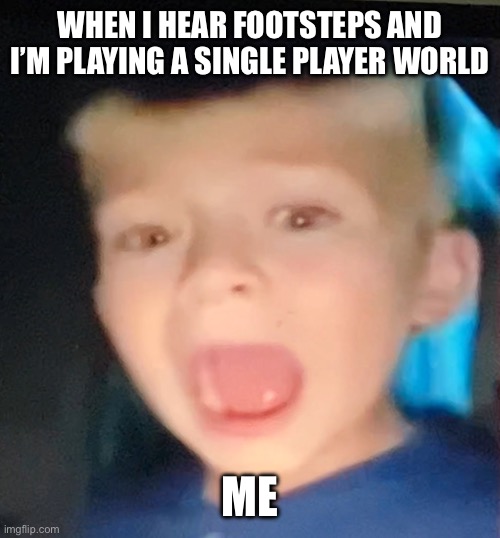 Scared Kid | WHEN I HEAR FOOTSTEPS AND I’M PLAYING A SINGLE PLAYER WORLD; ME | image tagged in scared kid | made w/ Imgflip meme maker