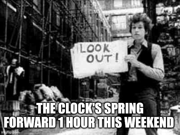 Bob Dylan  Springs Ahead | THE CLOCK'S SPRING FORWARD 1 HOUR THIS WEEKEND | image tagged in bob dylan 5,daylight saving time | made w/ Imgflip meme maker