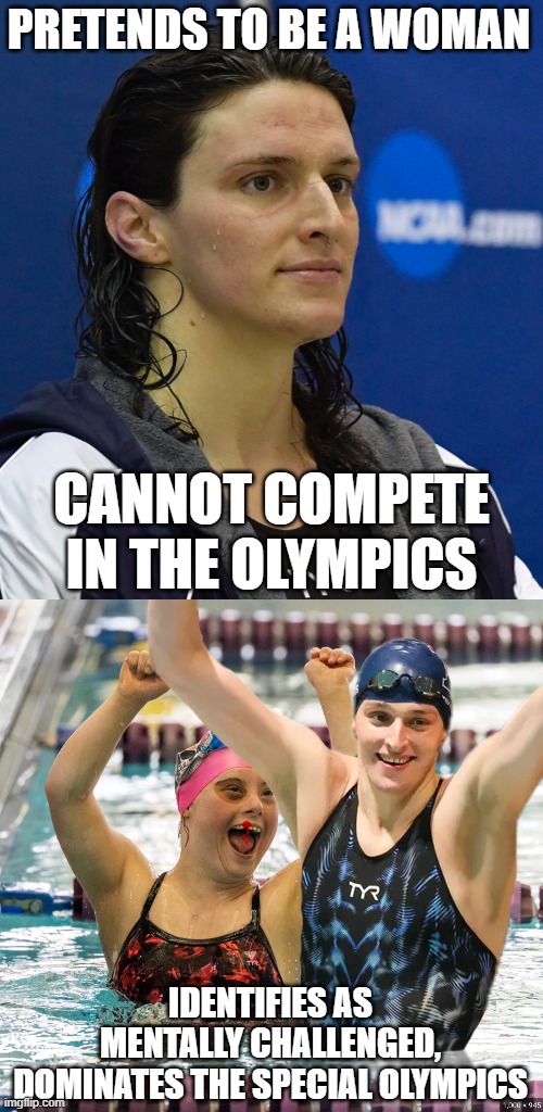 The Johnny Knoxville movie "The Ringer" will become reality as these cads see another easy path to "victory". | PRETENDS TO BE A WOMAN; CANNOT COMPETE IN THE OLYMPICS; IDENTIFIES AS MENTALLY CHALLENGED,
DOMINATES THE SPECIAL OLYMPICS | image tagged in lia thomas,olympics,special olympics | made w/ Imgflip meme maker