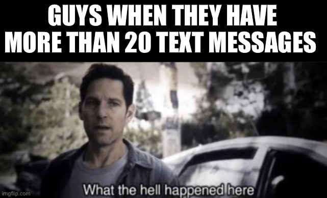 What the hell happened here | GUYS WHEN THEY HAVE MORE THAN 20 TEXT MESSAGES | image tagged in what the hell happened here | made w/ Imgflip meme maker