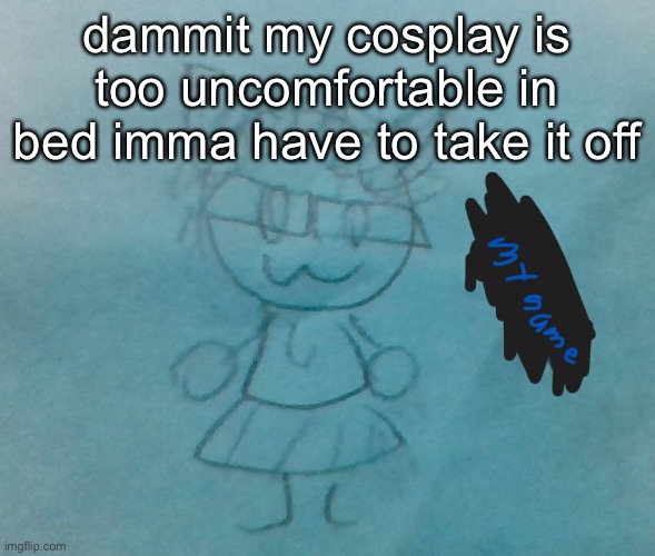 dont ask just brb | dammit my cosplay is too uncomfortable in bed imma have to take it off | image tagged in bda neko arc | made w/ Imgflip meme maker
