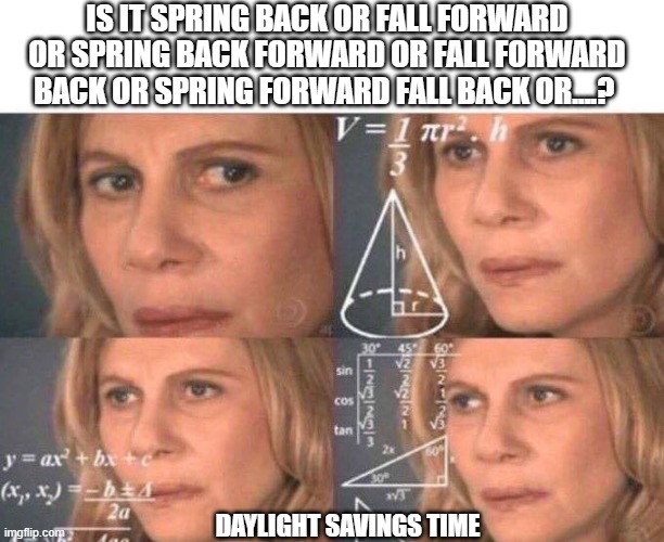 SpringForward | IS IT SPRING BACK OR FALL FORWARD OR SPRING BACK FORWARD OR FALL FORWARD BACK OR SPRING FORWARD FALL BACK OR....? DAYLIGHT SAVINGS TIME | image tagged in math lady/confused lady | made w/ Imgflip meme maker