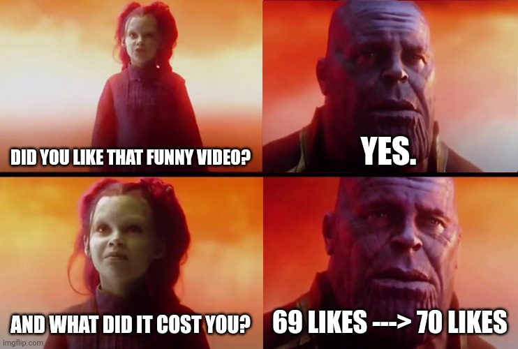 thanos what did it cost | DID YOU LIKE THAT FUNNY VIDEO? YES. AND WHAT DID IT COST YOU? 69 LIKES ---> 70 LIKES | image tagged in thanos what did it cost,youtube,69 | made w/ Imgflip meme maker