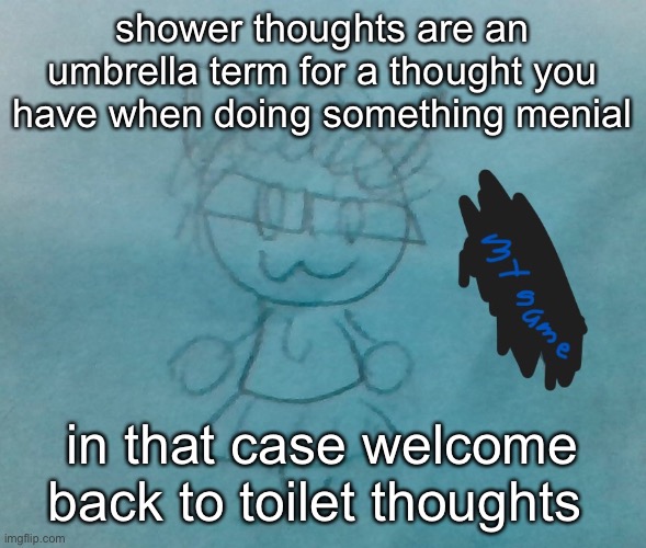 ye | shower thoughts are an umbrella term for a thought you have when doing something menial; in that case welcome back to toilet thoughts | image tagged in bda neko arc | made w/ Imgflip meme maker