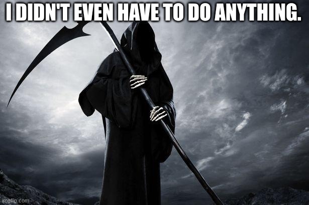 Death | I DIDN'T EVEN HAVE TO DO ANYTHING. | image tagged in death | made w/ Imgflip meme maker