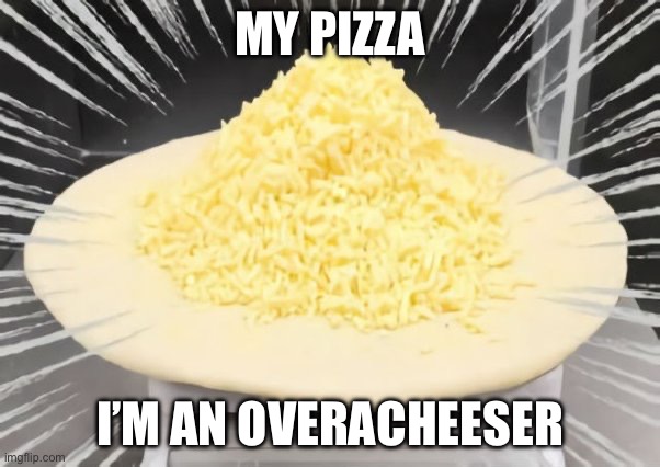 Pizza extra cheese | MY PIZZA; I’M AN OVERACHEESER | image tagged in cheese,pizza | made w/ Imgflip meme maker