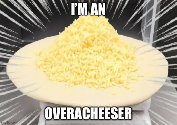 Cheese Pizza | I’M AN; OVERACHEESER | image tagged in pizza,cheese | made w/ Imgflip meme maker