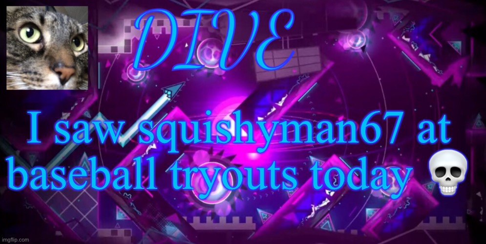 seriously. I am not /j | I saw squishyman67 at baseball tryouts today 💀 | image tagged in - dive - new announcement temp,dive | made w/ Imgflip meme maker