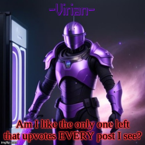Virian 2 | Am I like the only one left that upvotes EVERY post I see? | image tagged in virian 2 | made w/ Imgflip meme maker
