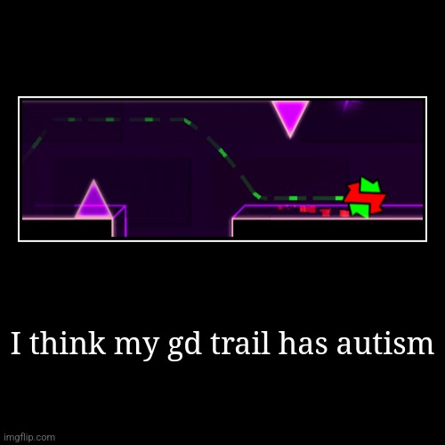 Does anyone know how to fix? | I think my gd trail has autism | | image tagged in funny,demotivationals | made w/ Imgflip demotivational maker