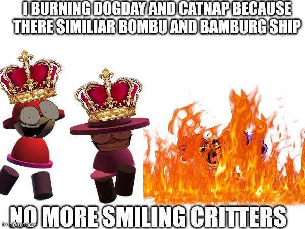Burning dogday and catnap | I BURNING DOGDAY AND CATNAP BECAUSE THERE SIMILIAR BOMBU AND BAMBURG SHIP; NO MORE SMILING CRITTERS | image tagged in poppy playtime,catnap,dogday,banbodi,bambox,dave and bambi | made w/ Imgflip meme maker