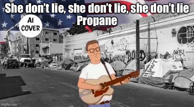 Hank on Guitar | She don’t lie, she don’t lie, she don’t lie
Propane | image tagged in hank hill,king of the hill,propane | made w/ Imgflip meme maker