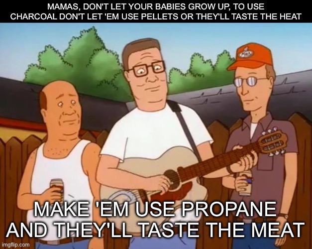 King of the Grill II | image tagged in king of the hill,hank hill,propane | made w/ Imgflip meme maker