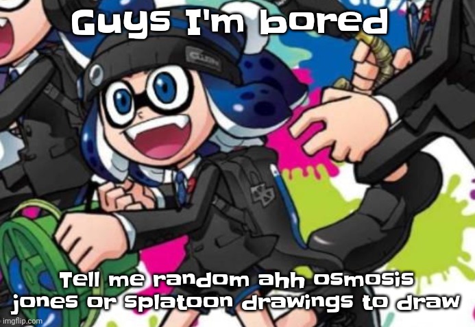 Idk | Guys I'm bored; Tell me random ahh osmosis jones or splatoon drawings to draw | image tagged in ''let there be sight'' | made w/ Imgflip meme maker