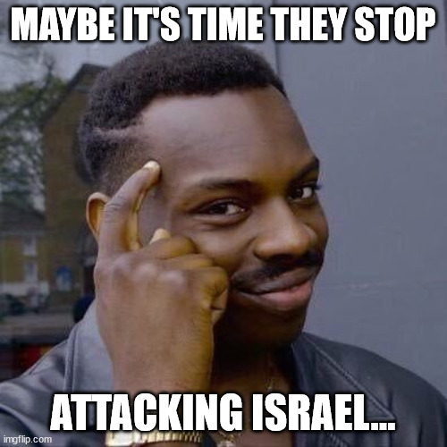 Thinking Black Guy | MAYBE IT'S TIME THEY STOP ATTACKING ISRAEL... | image tagged in thinking black guy | made w/ Imgflip meme maker