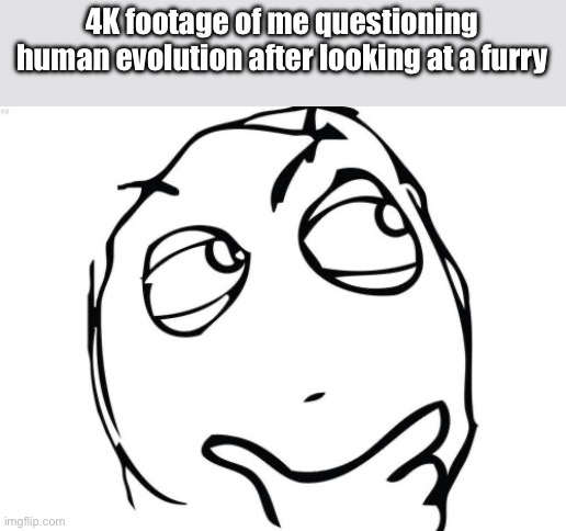 God messed up evolution | 4K footage of me questioning human evolution after looking at a furry | image tagged in memes,question rage face,anti furry | made w/ Imgflip meme maker