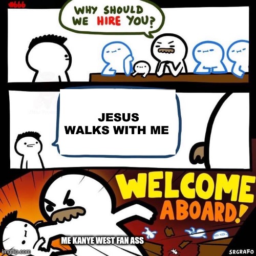 idk | JESUS WALKS WITH ME; ME KANYE WEST FAN ASS | image tagged in welcome aboard | made w/ Imgflip meme maker