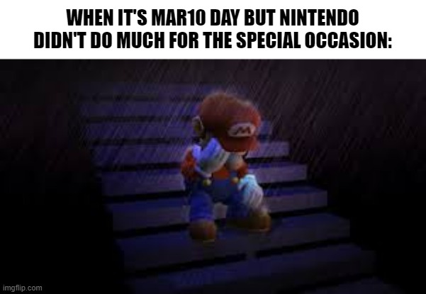 Today was a disappointing day for Mario fans. Coincidentally, it actually rained all day in my area | WHEN IT'S MAR10 DAY BUT NINTENDO DIDN'T DO MUCH FOR THE SPECIAL OCCASION: | image tagged in sad mario,nintendo,mario,super mario,memes,mar10 | made w/ Imgflip meme maker