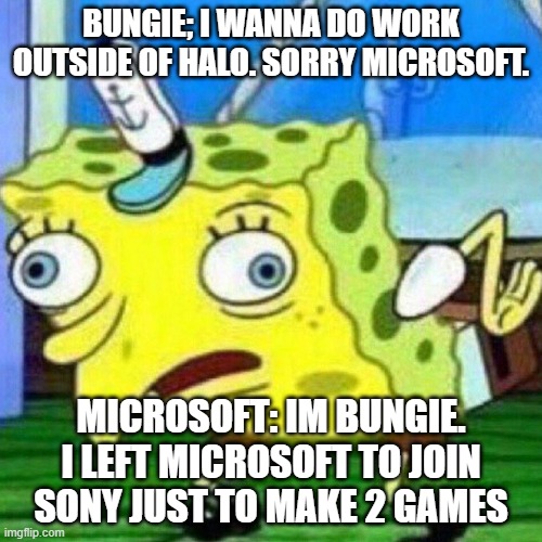 triggerpaul | BUNGIE; I WANNA DO WORK OUTSIDE OF HALO. SORRY MICROSOFT. MICROSOFT: IM BUNGIE. I LEFT MICROSOFT TO JOIN SONY JUST TO MAKE 2 GAMES | image tagged in triggerpaul,halo,microsoft,destiny,sony,you have been eternally cursed for reading the tags | made w/ Imgflip meme maker