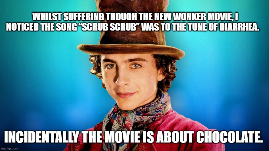 Songs that sound like | WHILST SUFFERING THOUGH THE NEW WONKER MOVIE, I NOTICED THE SONG “SCRUB SCRUB” WAS TO THE TUNE OF DIARRHEA. INCIDENTALLY THE MOVIE IS ABOUT CHOCOLATE. | image tagged in willy wonka,funny | made w/ Imgflip meme maker