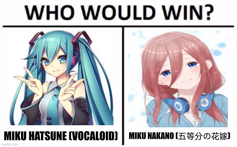 Who Would Win? Meme | MIKU NAKANO (五等分の花嫁); MIKU HATSUNE (VOCALOID) | image tagged in memes,miku,anime | made w/ Imgflip meme maker