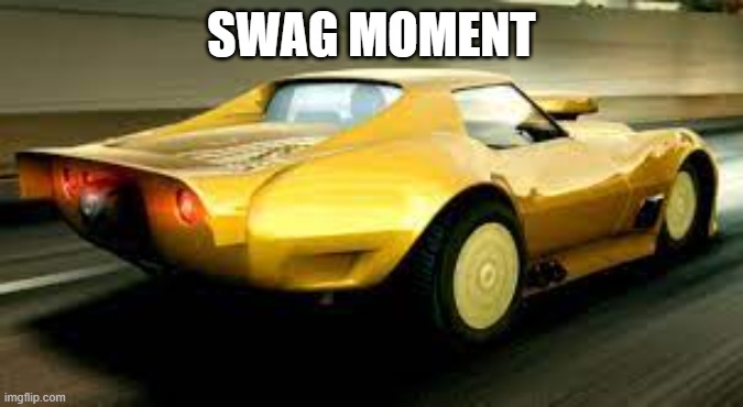 da bois car | SWAG MOMENT | image tagged in da bois car | made w/ Imgflip meme maker