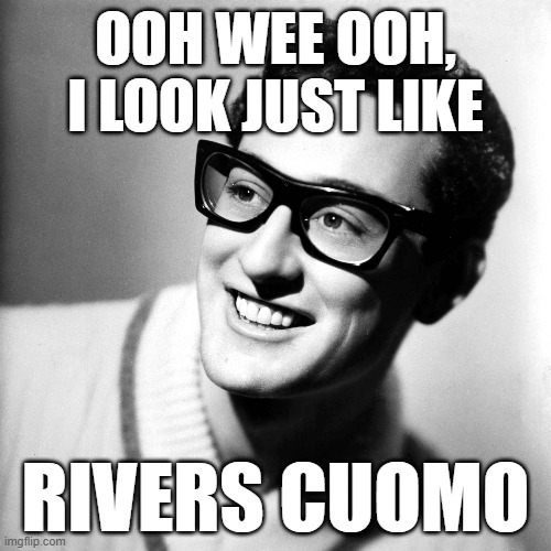 buddy holly | OOH WEE OOH, I LOOK JUST LIKE; RIVERS CUOMO | image tagged in music,weezer | made w/ Imgflip meme maker