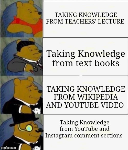 Fountain of knowledge | TAKING KNOWLEDGE FROM TEACHERS' LECTURE; Taking Knowledge from text books; TAKING KNOWLEDGE FROM WIKIPEDIA AND YOUTUBE VIDEO; Taking Knowledge from YouTube and Instagram comment sections | image tagged in tuxedo winnie the pooh 4 panel,youtube,instagram,knowledge,funny,funny memes | made w/ Imgflip meme maker