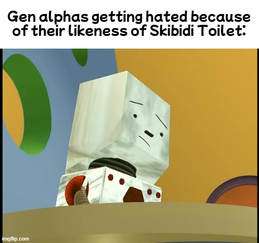Gen alphas getting hated because of their likeness of Skibidi Toilet: | image tagged in gen alpha,skibidi toilet | made w/ Imgflip meme maker