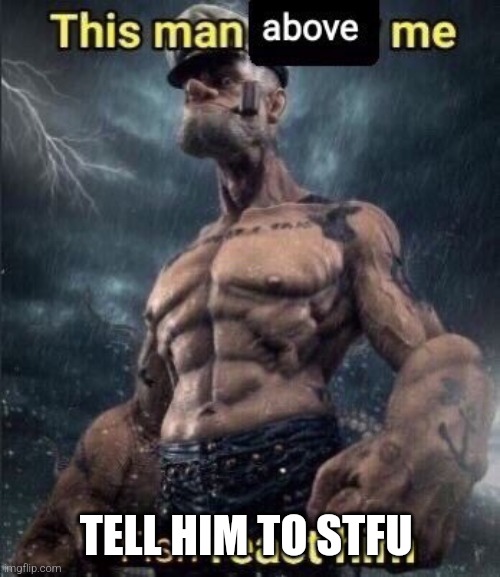 Tell him | TELL HIM TO STFU | image tagged in this man above me fish react him | made w/ Imgflip meme maker