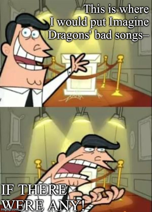 Your natural (no pun intended) instinct will probably be to tell me that "Thunder" is a bad ID song. I just know it. | This is where I would put Imagine Dragons' bad songs–; IF THERE WERE ANY! | image tagged in memes,this is where i'd put my trophy if i had one | made w/ Imgflip meme maker