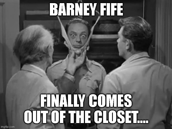 BARNEY FIFE; FINALLY COMES OUT OF THE CLOSET.... | image tagged in funny memes | made w/ Imgflip meme maker
