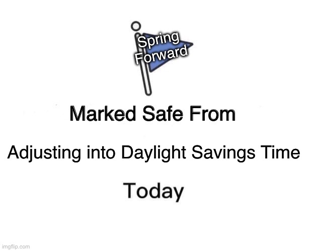 It’s a minor inconvenience once a year and yet the snowflakes start whining about it. | Spring
Forward; Adjusting into Daylight Savings Time | image tagged in memes,marked safe from | made w/ Imgflip meme maker