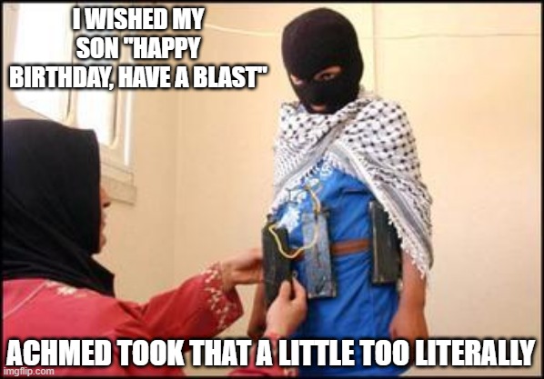 Have a Blast | I WISHED MY SON "HAPPY BIRTHDAY, HAVE A BLAST"; ACHMED TOOK THAT A LITTLE TOO LITERALLY | image tagged in child muslim suicide bomber | made w/ Imgflip meme maker