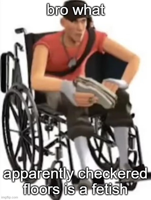 Scout but in a wheelchair | bro what; apparently checkered floors is a fetish | image tagged in scout but in a wheelchair | made w/ Imgflip meme maker