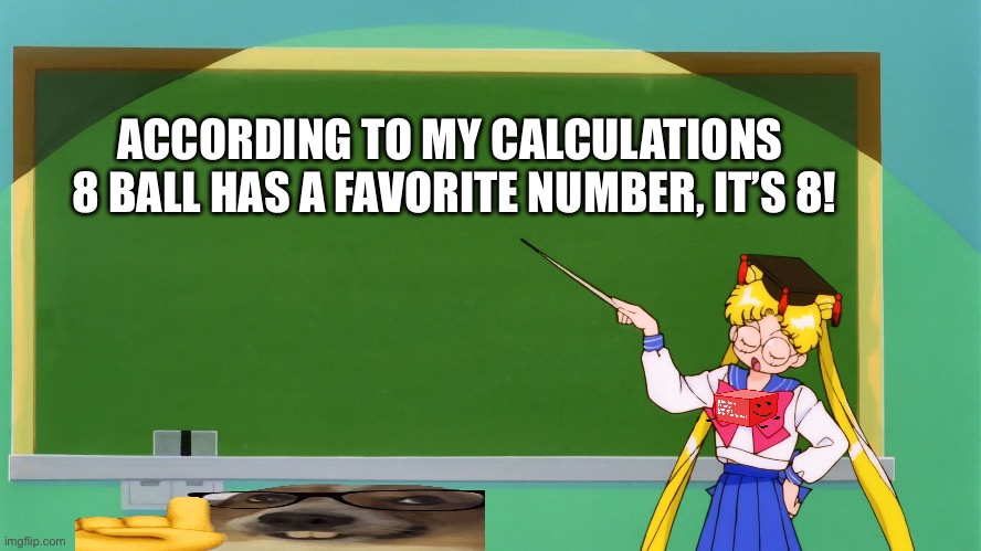 Sailor Moon Chalkboard | ACCORDING TO MY CALCULATIONS 
8 BALL HAS A FAVORITE NUMBER, IT’S 8! | image tagged in sailor moon chalkboard | made w/ Imgflip meme maker