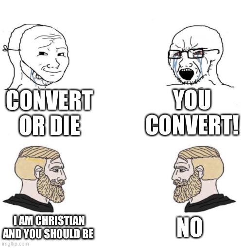 Chad we know | CONVERT OR DIE YOU CONVERT! I AM CHRISTIAN AND YOU SHOULD BE NO | image tagged in chad we know | made w/ Imgflip meme maker