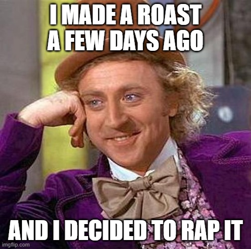 lol | I MADE A ROAST A FEW DAYS AGO; AND I DECIDED TO RAP IT | image tagged in memes,creepy condescending wonka | made w/ Imgflip meme maker