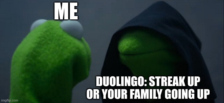 Evil Kermit Meme | ME; DUOLINGO: STREAK UP OR YOUR FAMILY GOING UP | image tagged in memes,evil kermit | made w/ Imgflip meme maker