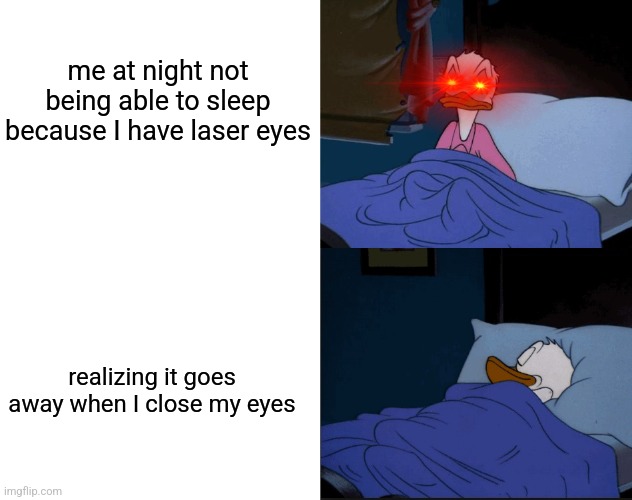Donald Duck sleeping | me at night not being able to sleep because I have laser eyes; realizing it goes away when I close my eyes | image tagged in donald duck sleeping | made w/ Imgflip meme maker