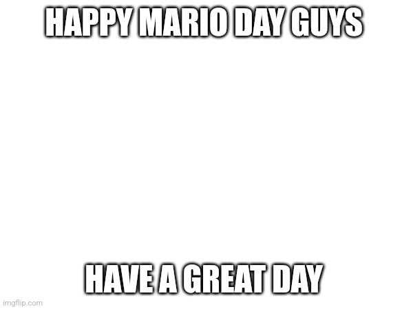 Yippee | HAPPY MARIO DAY GUYS; HAVE A GREAT DAY | image tagged in tag | made w/ Imgflip meme maker