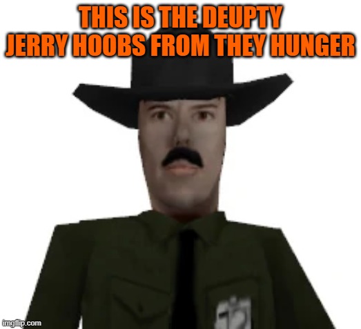 THIS IS THE DEUPTY JERRY HOOBS FROM THEY HUNGER | made w/ Imgflip meme maker