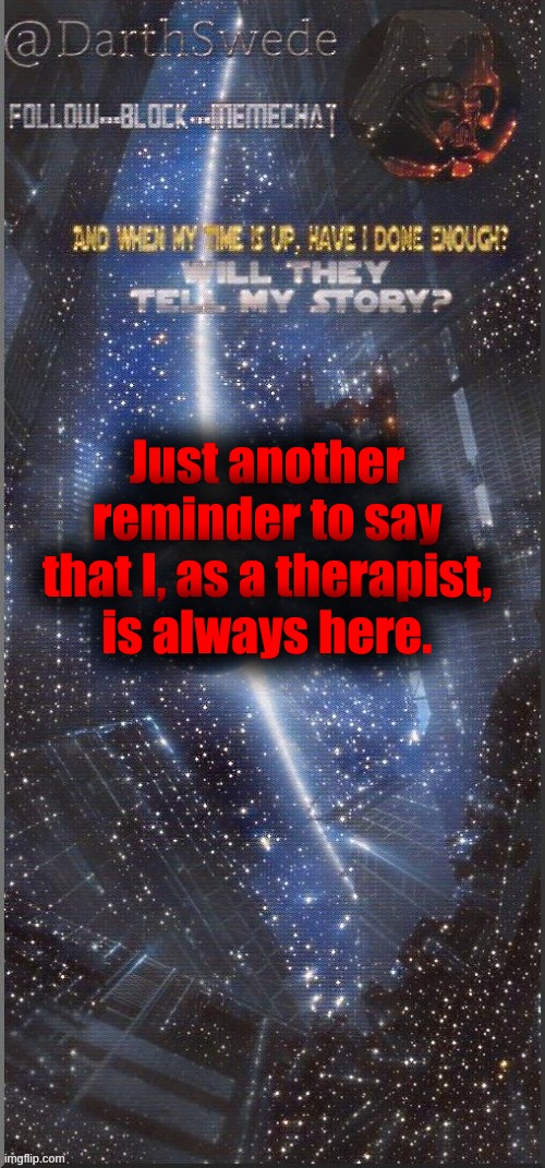 DarthSwede announcement template | Just another reminder to say that I, as a therapist, is always here. | image tagged in darthswede announcement template new | made w/ Imgflip meme maker