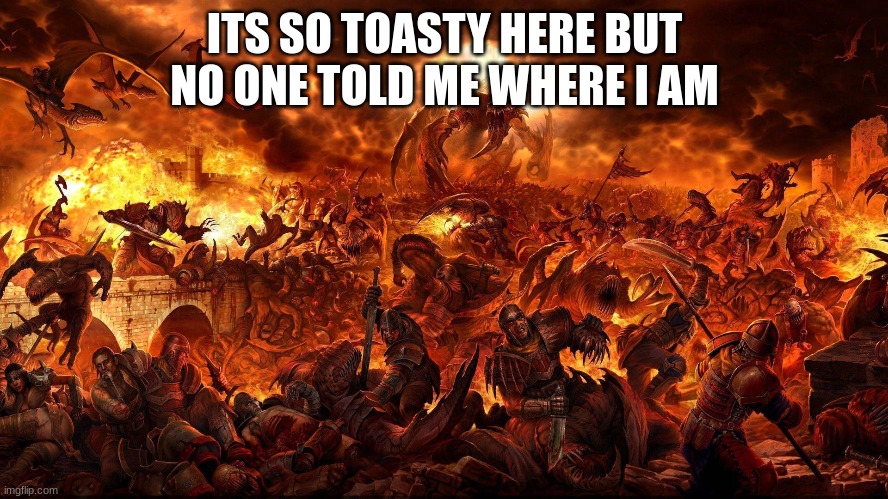m | ITS SO TOASTY HERE BUT NO ONE TOLD ME WHERE I AM | image tagged in m | made w/ Imgflip meme maker