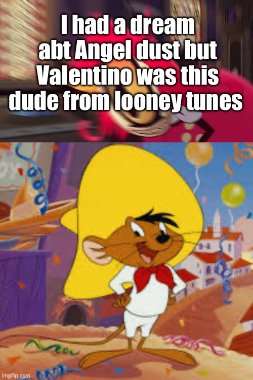 Also a few days ago I had a dream that Vox stole my girlfriend >:[ | I had a dream abt Angel dust but Valentino was this dude from looney tunes | image tagged in hazbin hotel | made w/ Imgflip meme maker