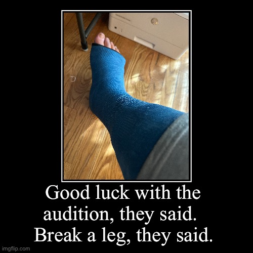 Not the cast I wanted to be in. | Good luck with the audition, they said. | Break a leg, they said. | image tagged in funny,demotivationals,broken leg,cast,sarcasm | made w/ Imgflip demotivational maker