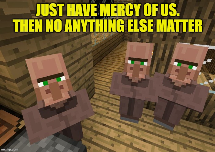 Minecraft Villagers | JUST HAVE MERCY OF US. THEN NO ANYTHING ELSE MATTER | image tagged in minecraft villagers | made w/ Imgflip meme maker