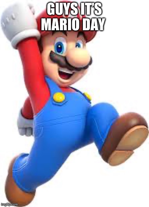 mario | GUYS IT’S MARIO DAY | image tagged in mario | made w/ Imgflip meme maker