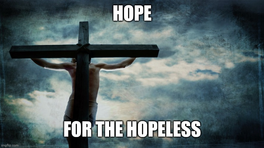 Jesus on cross | HOPE; FOR THE HOPELESS | image tagged in jesus on cross | made w/ Imgflip meme maker
