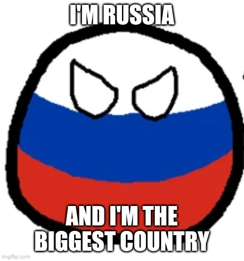 Do You Love Or Hate Russia | I'M RUSSIA; AND I'M THE BIGGEST COUNTRY | image tagged in russia countryball | made w/ Imgflip meme maker